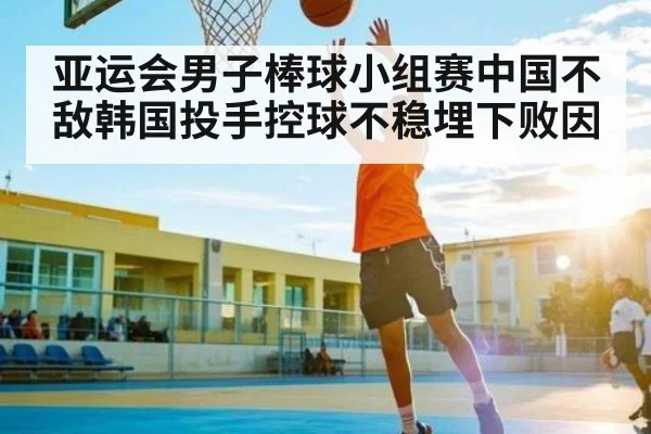 亚运会男子棒球小组赛中国不敌韩国投手控球不稳埋下败因