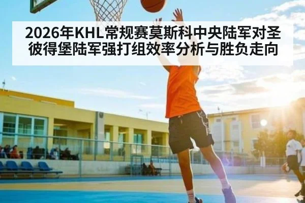 2026年KHL常规赛莫斯科中央陆军对圣彼得堡陆军强打组效率分析与胜负走向